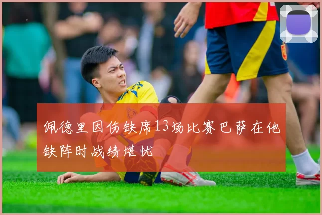 佩德里因伤缺席13场比赛巴萨在他缺阵时战绩堪忧