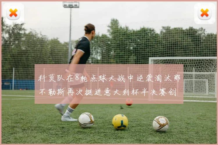 科莫队在8轮点球大战中逆袭淘汰那不勒斯再次挺进意大利杯半决赛创造历史