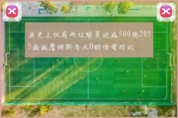 历史上仅有两位球员达成500场2055成就詹姆斯与大O的传奇对比