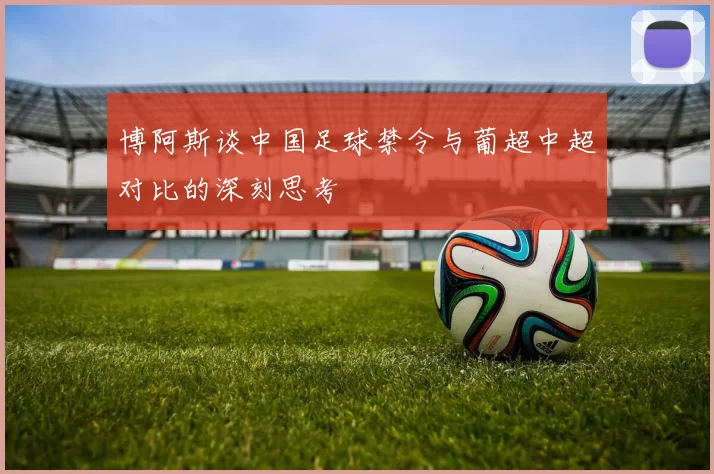 博阿斯谈中国足球禁令与葡超中超对比的深刻思考