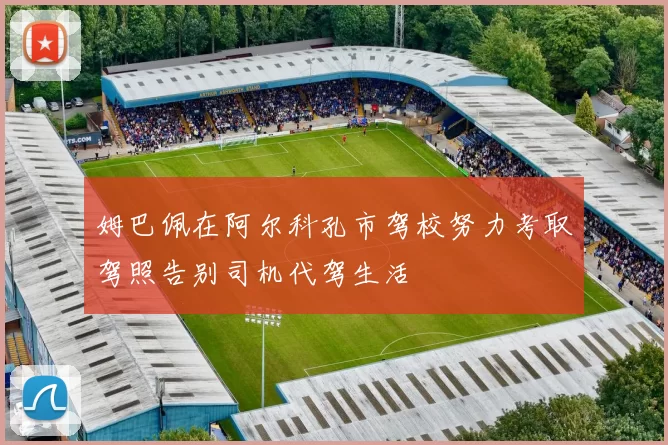 姆巴佩在阿尔科孔市驾校努力考取驾照告别司机代驾生活
