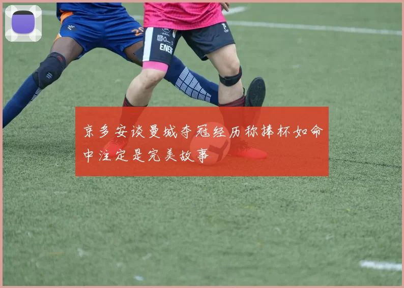 京多安谈曼城夺冠经历称捧杯如命中注定是完美故事