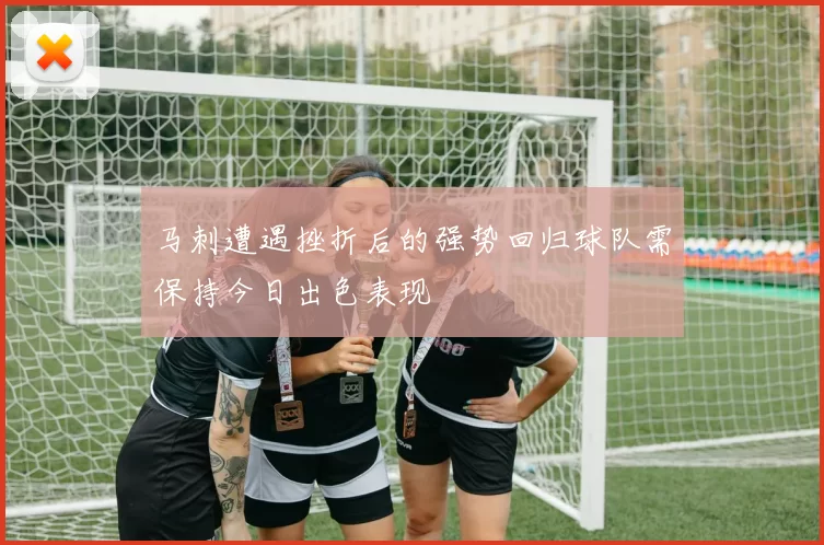 马刺遭遇挫折后的强势回归球队需保持今日出色表现