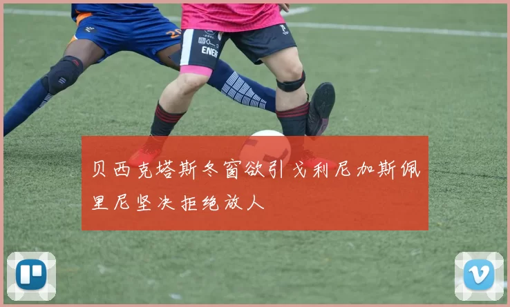 贝西克塔斯冬窗欲引戈利尼加斯佩里尼坚决拒绝放人