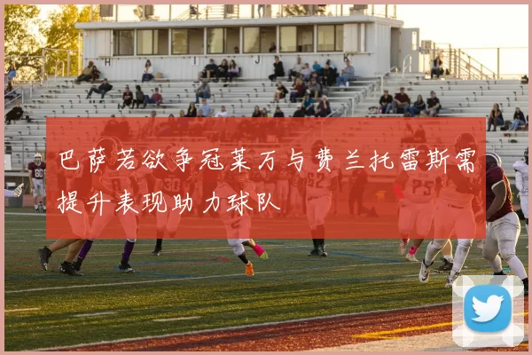 巴萨若欲争冠莱万与费兰托雷斯需提升表现助力球队