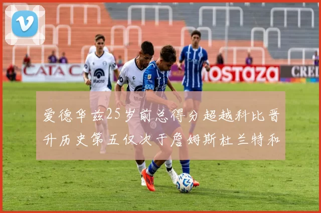 爱德华兹25岁前总得分超越科比晋升历史第五仅次于詹姆斯杜兰特和东契奇